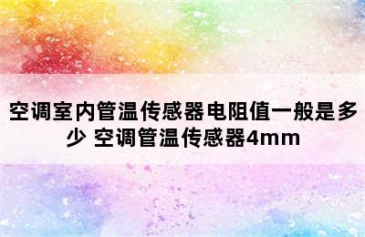 空调室内管温传感器电阻值一般是多少 空调管温传感器4mm